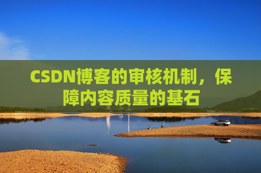 CSDN博客的审核机制，保障内容质量的基石